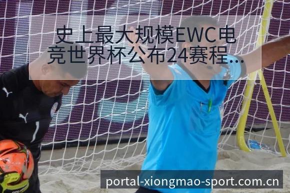史上最大规模EWC电竞世界杯公布24赛程节点与战术价值深 - 熊猫体育APP