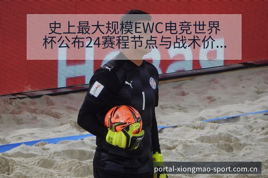 史上最大规模EWC电竞世界杯公布24赛程节点与战术价值深 - 熊猫体育APP