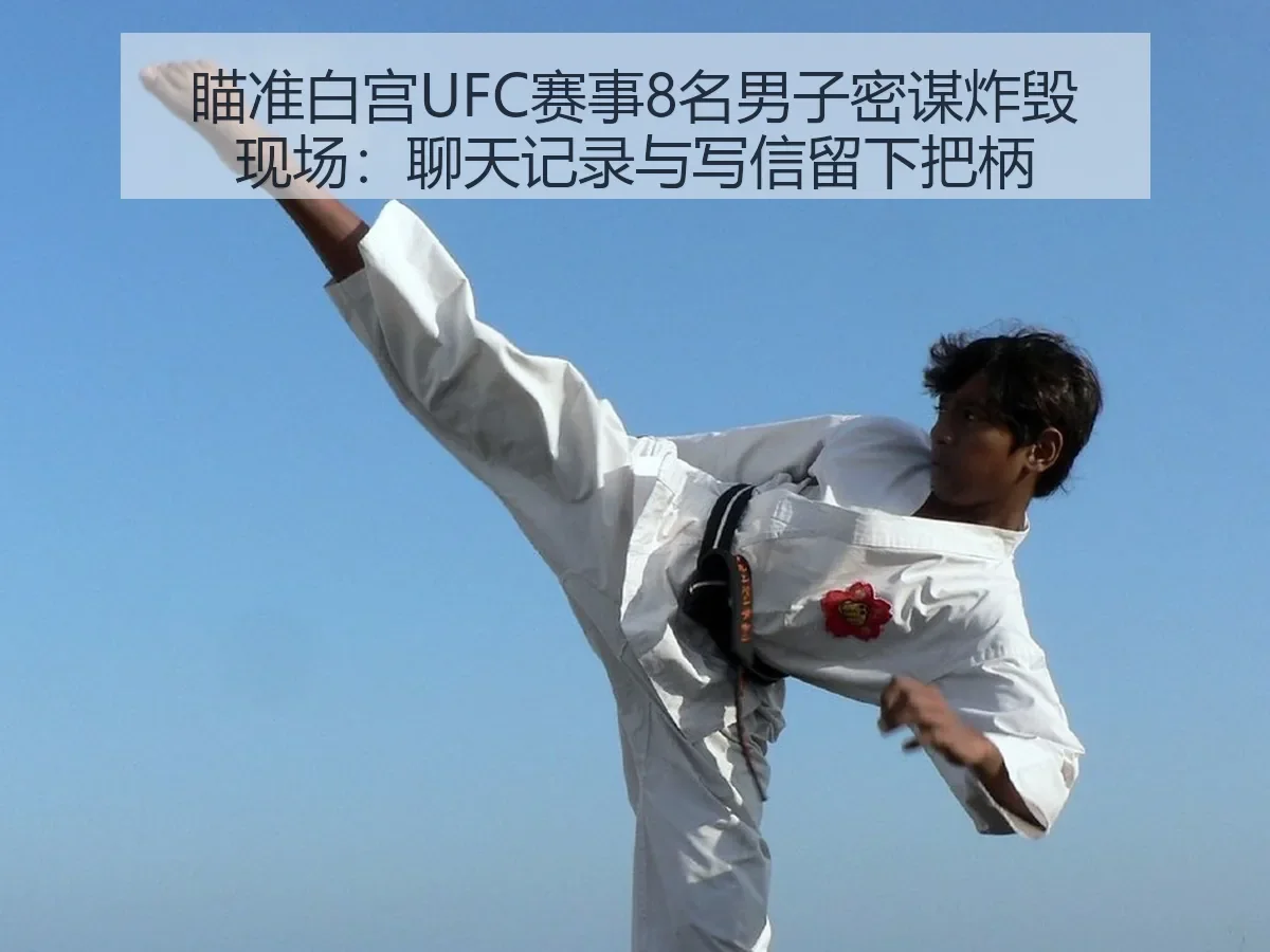 瞄准白宫UFC赛事8名男子密谋炸毁现场:聊天记录与写信留下把柄